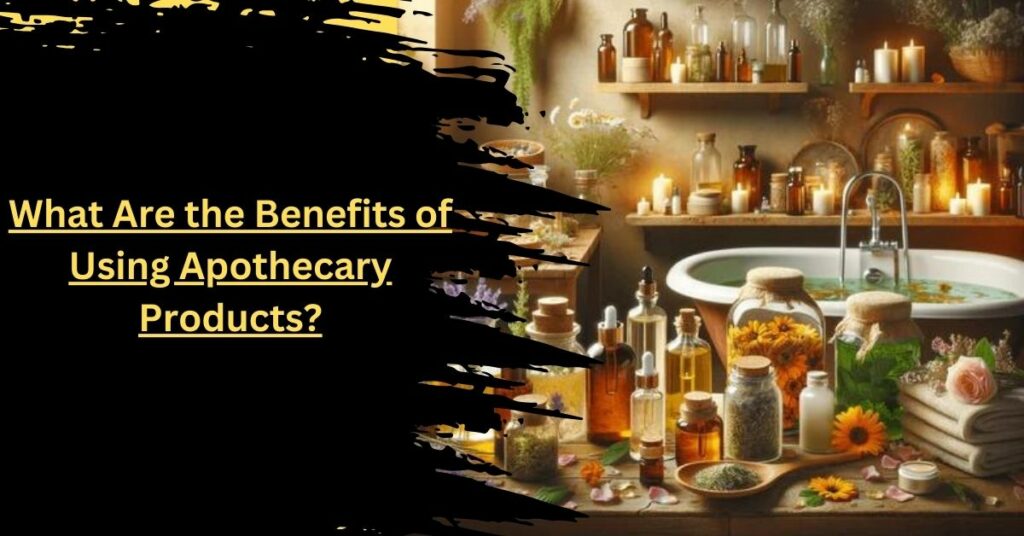 What Are the Benefits of Using Apothecary Products