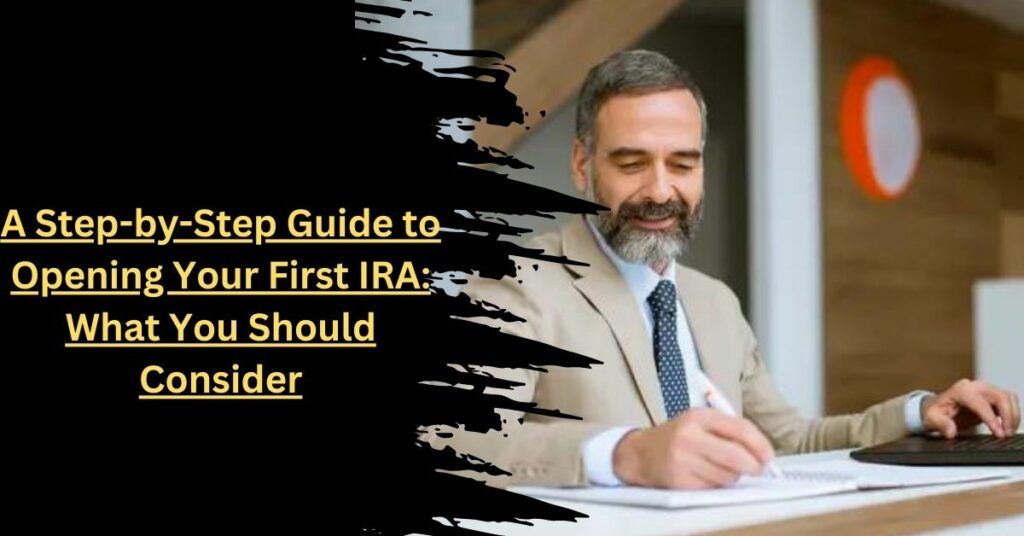 A Step-by-Step Guide to Opening Your First IRA What You Should Consider