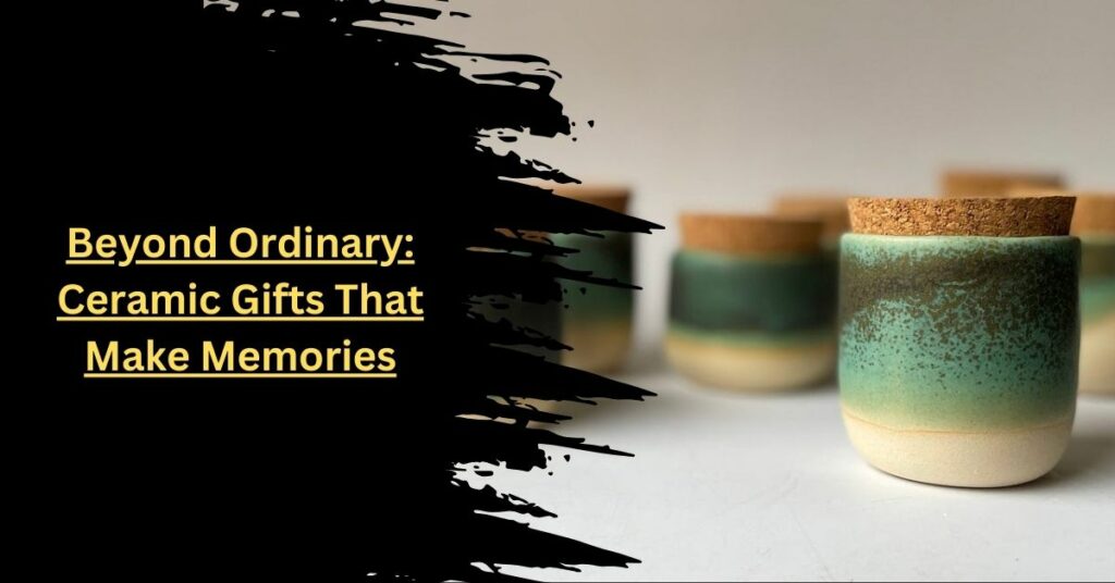Beyond Ordinary Ceramic Gifts That Make Memories