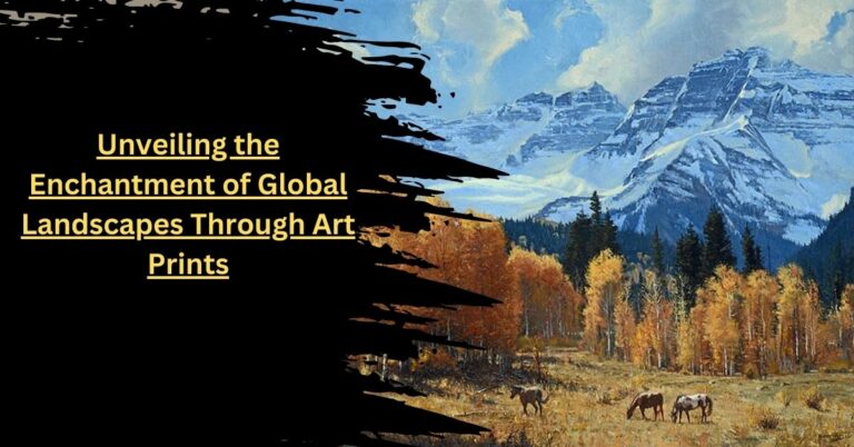 Unveiling the Enchantment of Global Landscapes Through Art Prints